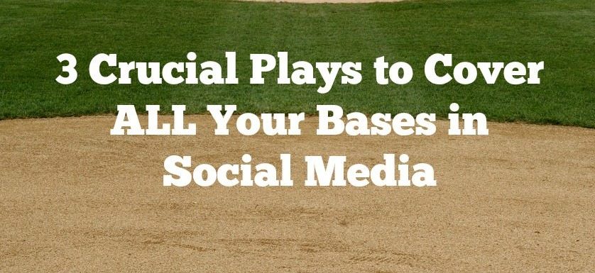 3 Crucial Plays to Cover ALL Your Bases in Social Media