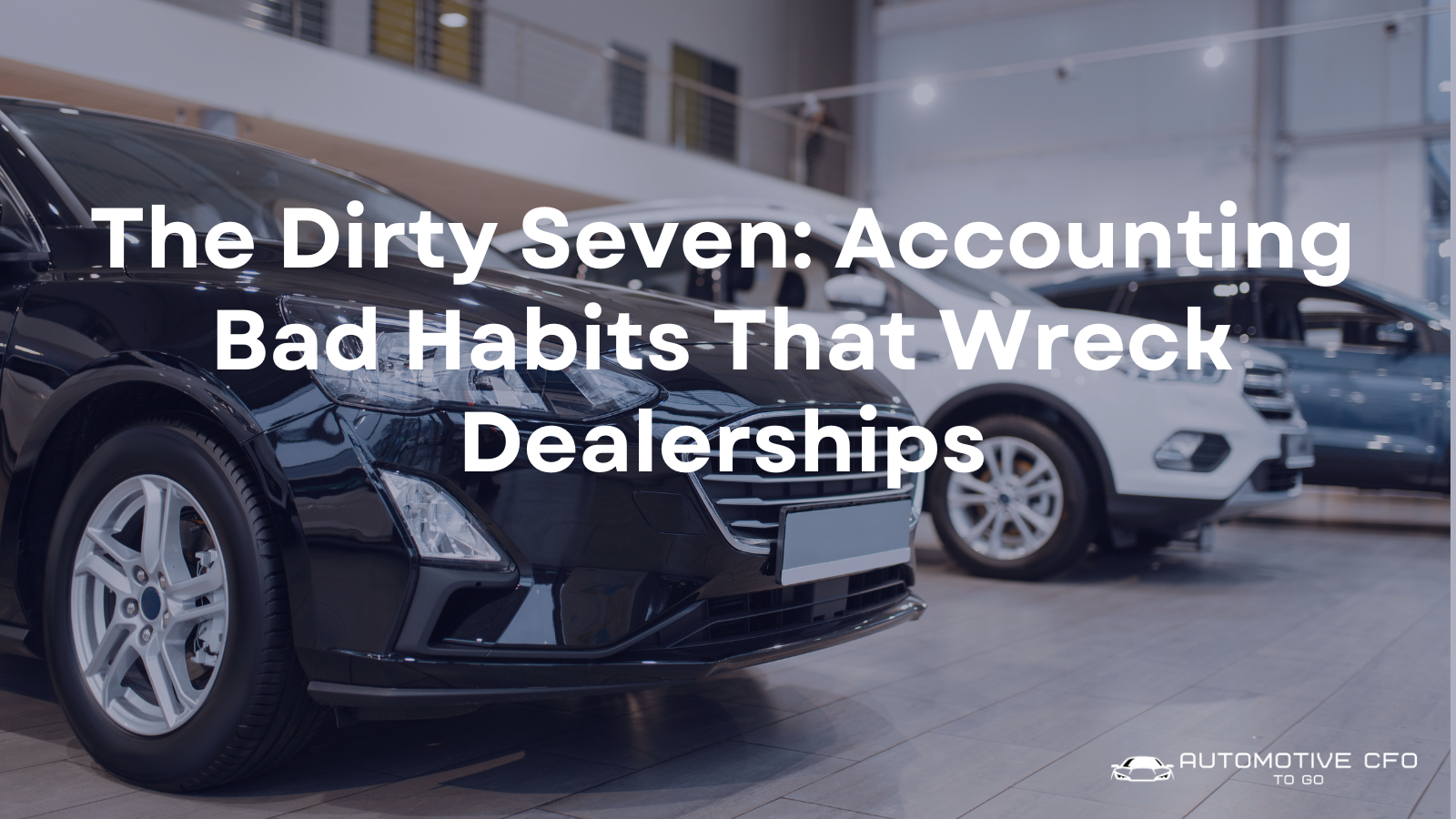 The Dirty Seven: Accounting Bad Habits That Wreck Dealerships