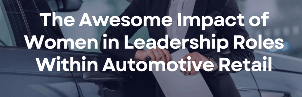 The Awesome Impact of Women in Leadership Roles Within Automotive Retail
