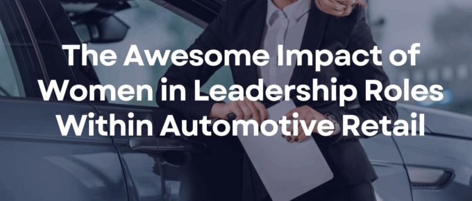 The Awesome Impact of Women in Leadership Roles Within Automotive Retail