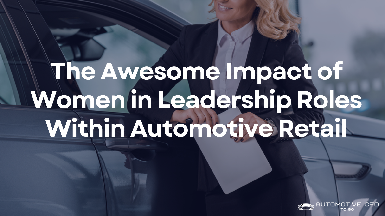 The Awesome Impact of Women in Leadership Roles Within Automotive Retail
