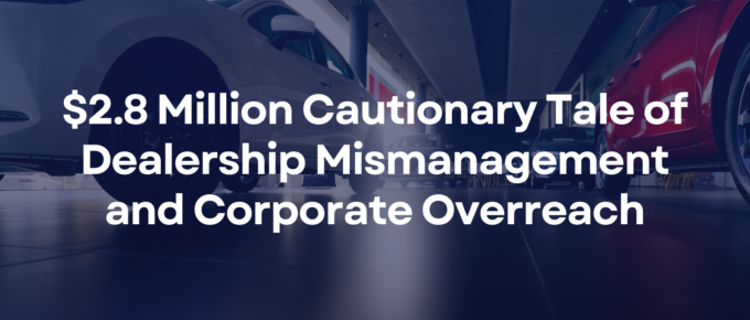 $2.8 Million Cautionary Tale of Dealership Mismanagement and Corporate Overreach