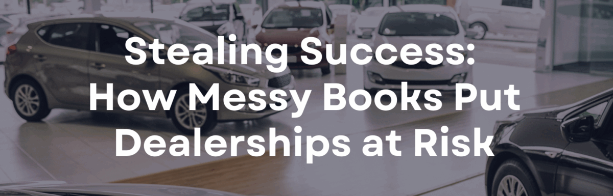 Stealing Success: How Messy Books Put Dealerships at Risk
