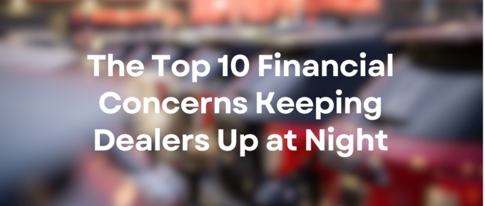 Top 10 Financial Concerns Keeping Dealers Up at Night
