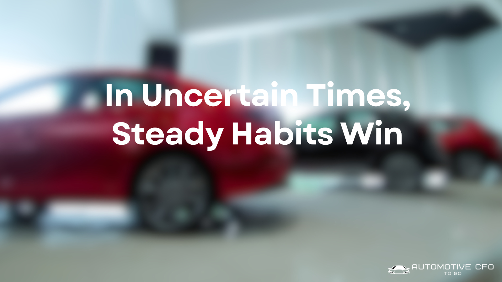 In Uncertain Times, Steady Habits Win