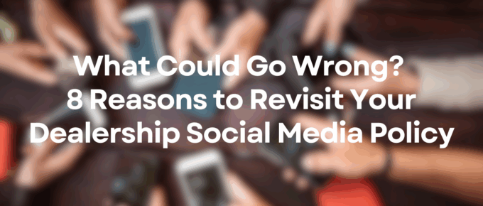 What Could Go Wrong Reasons to Revisit Your Dealership Social Media Policy