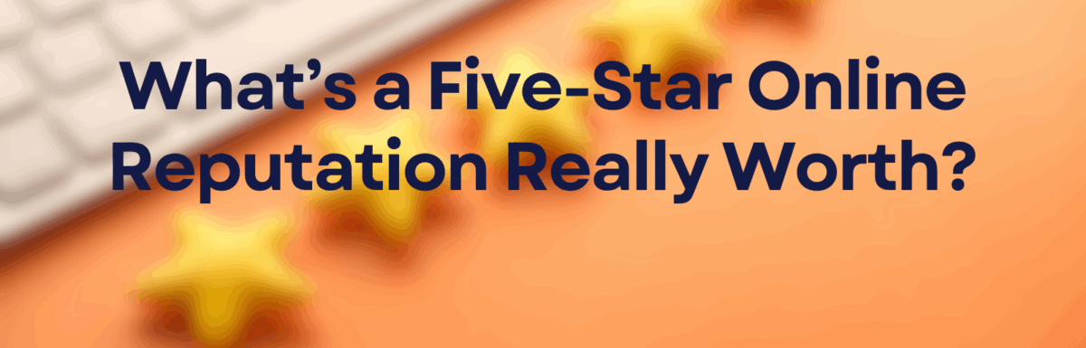 What’s a Five-Star Online Reputation Really Worth?