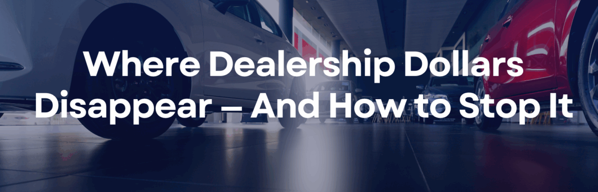 Where Dealership Dollars Disappear – And How to Stop It
