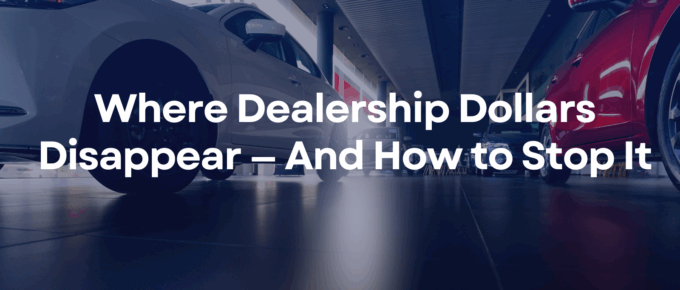 Where Dealership Dollars Disappear And How to Stop It