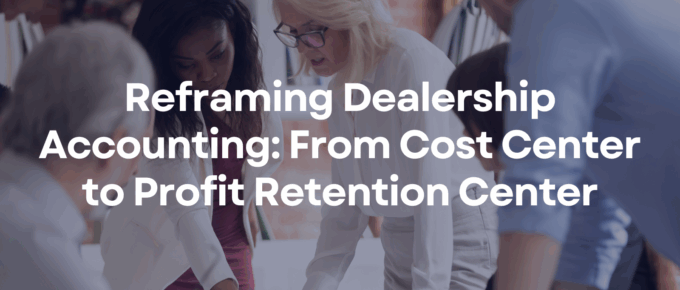 Reframing Dealership Accounting: From Cost Center to Profit Retention Center