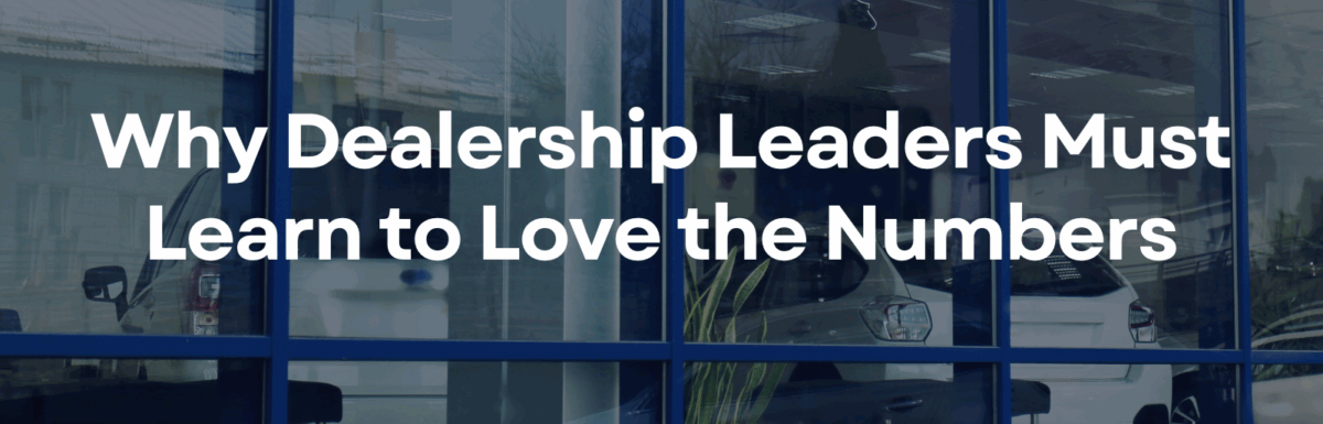 Why Dealership Leaders Must Learn to Love the Numbers