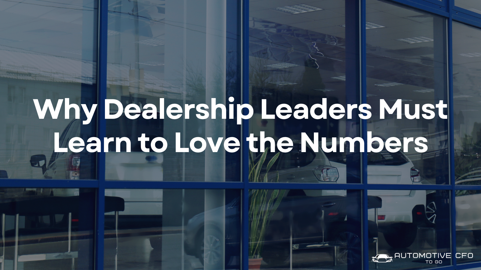 Why Dealership Leaders Must Learn to Love the Numbers