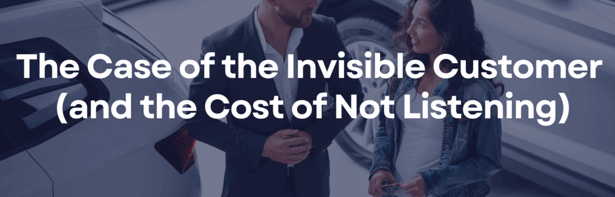The Case of the Invisible Customer (and the Cost of Not Listening)