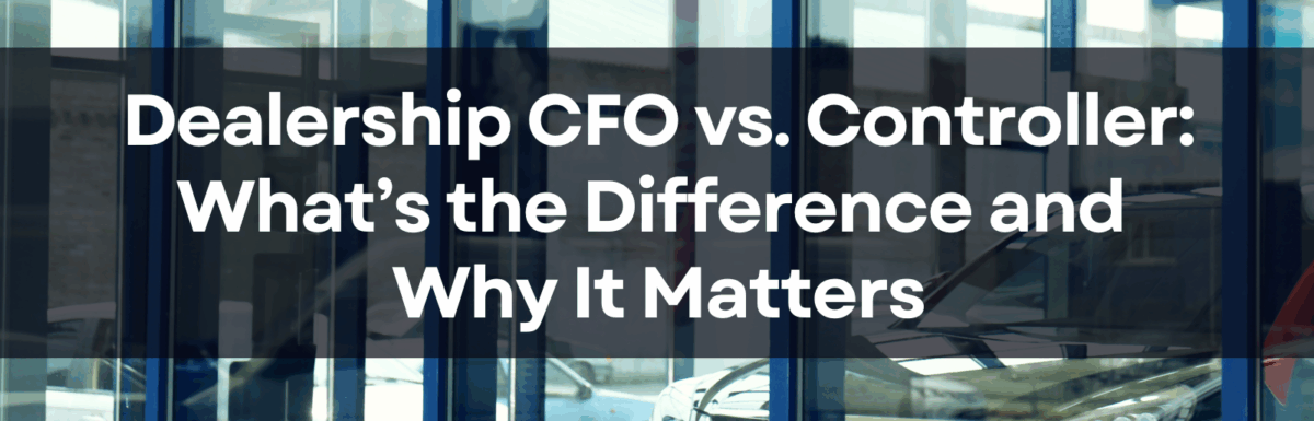 Dealership CFO vs. Controller: What’s the Difference and Why It Matters
