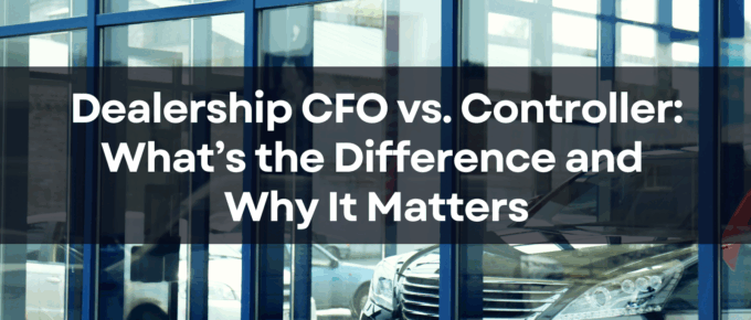 Dealership CFO vs. Controller: What’s the Difference and Why It Matters
