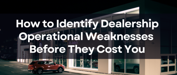 How to Identify Dealership Operational Weaknesses Before They Cost You