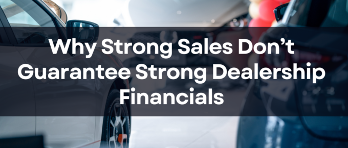 Why Strong Sales Don’t Guarantee Strong Dealership Financials