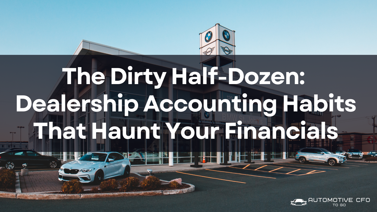The Dirty Half-Dozen: Dealership Accounting Habits That Haunt Your Financials