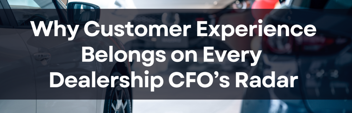 Why Customer Experience Belongs on Every Dealership CFO’s Radar