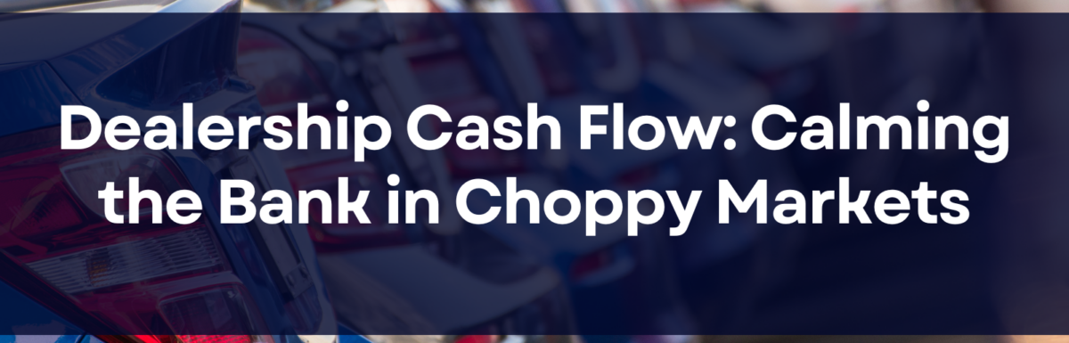 Dealership Cash Flow: Calming the Bank in Choppy Markets