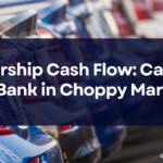 Dealership Cash Flow: Calming the Bank in Choppy Markets