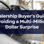 A Dealership Buyer’s Guide to Avoiding a Multi-Million Dollar Surprise