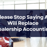 Please Stop Saying AI Will Replace Dealership Accounting